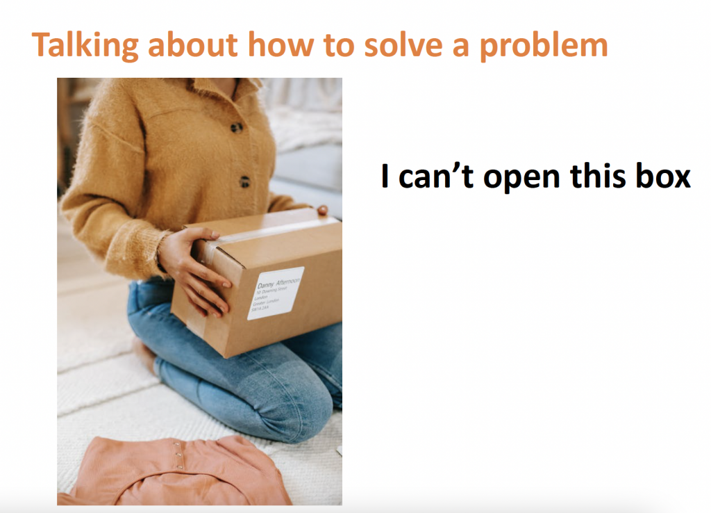 Kuvassa esitysdia, jossa kuva henkilöstä, jolla on laatikko käsissään. Diassa lukee Talking about how to solve a problem: I can't open this box