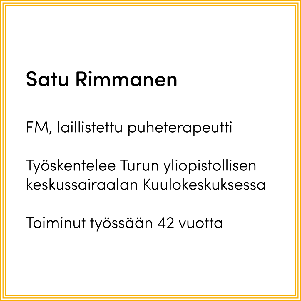 Infolaatikko, jossa lukee "Satu Rimmanen, FM, laillistettu puheterapeutti, Työskentelee Turun yliopistollisen keskussairaalan Kuulokeskuksessa, toiminut työssään 42 vuotta"